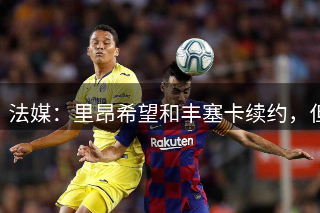 法媒：里昂希望和丰塞卡续约，但前提可能是大幅降薪